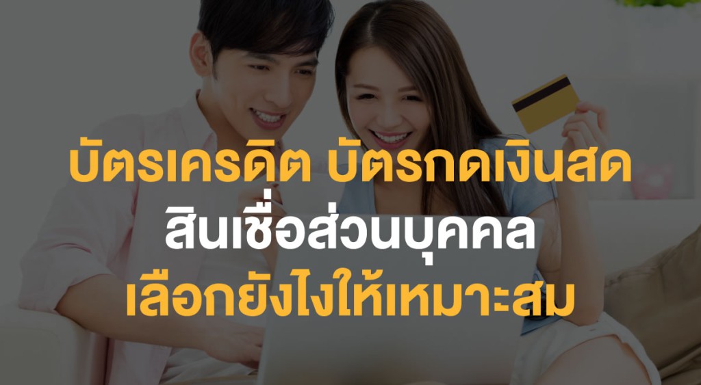 บัตรเครดิต บัตรกดเงินสด สินเชื่อส่วนบุคคล เลือกยังไงให้เหมาะสม